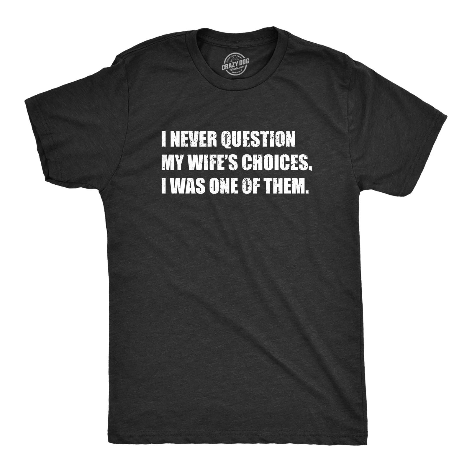 Mens Funny T Shirts I Never Question My Wifes Choices I Was One of them XS