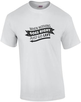 When Nothing Goes Right - Just Go Left - Funny T-shirt