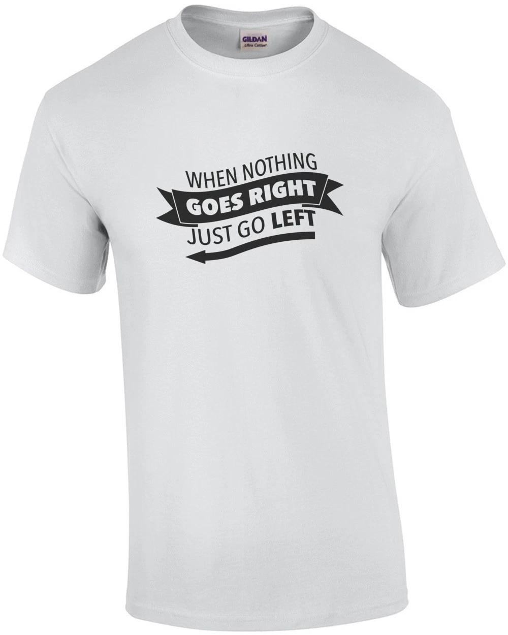 When Nothing Goes Right - Just Go Left - Funny T-shirt M
