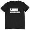 SHHH... No One Cares T-SHIRT (funny Rude Offensive Dad Gift Boyfriend Trendy Son Unisex T-Shirt