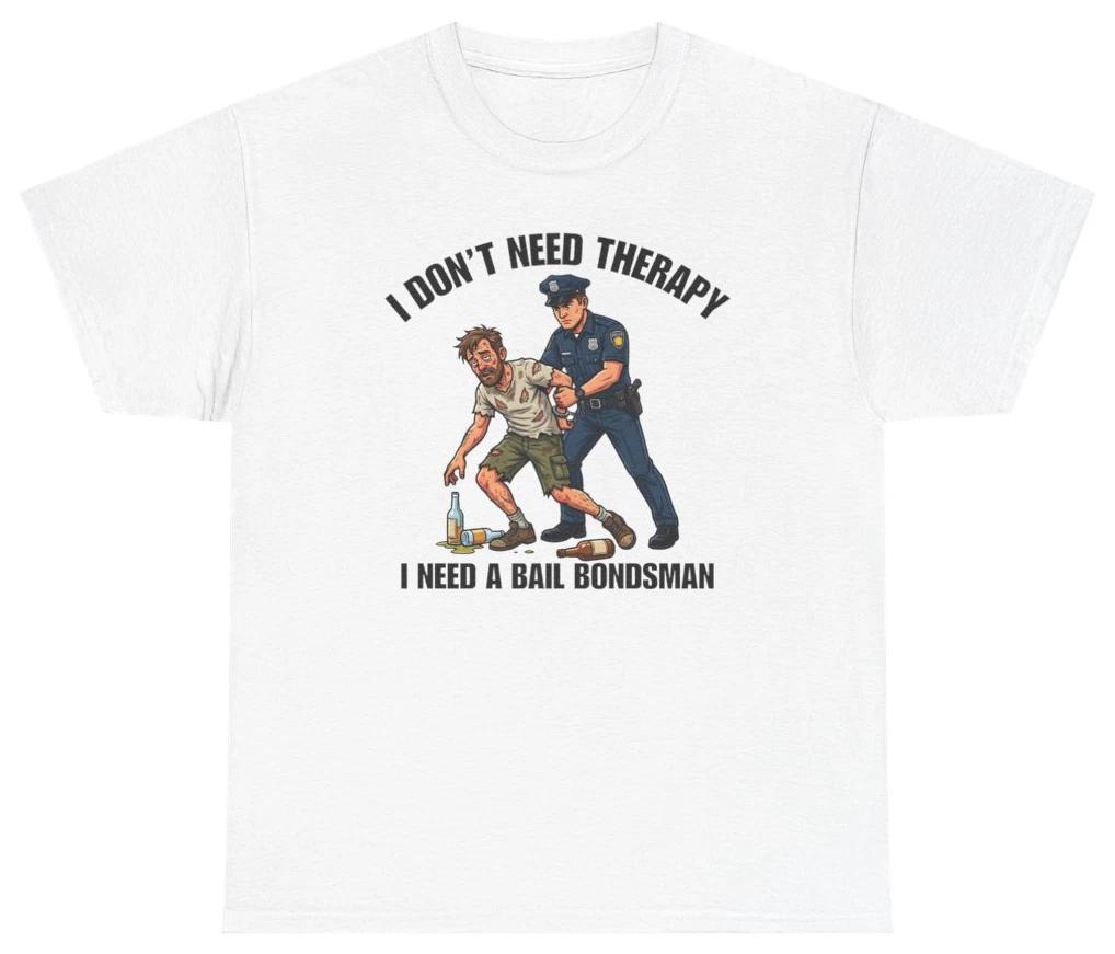 I Don t Need Therapy I Need A Bail Bondsman Tee T Shirt Humor Tee XXXL