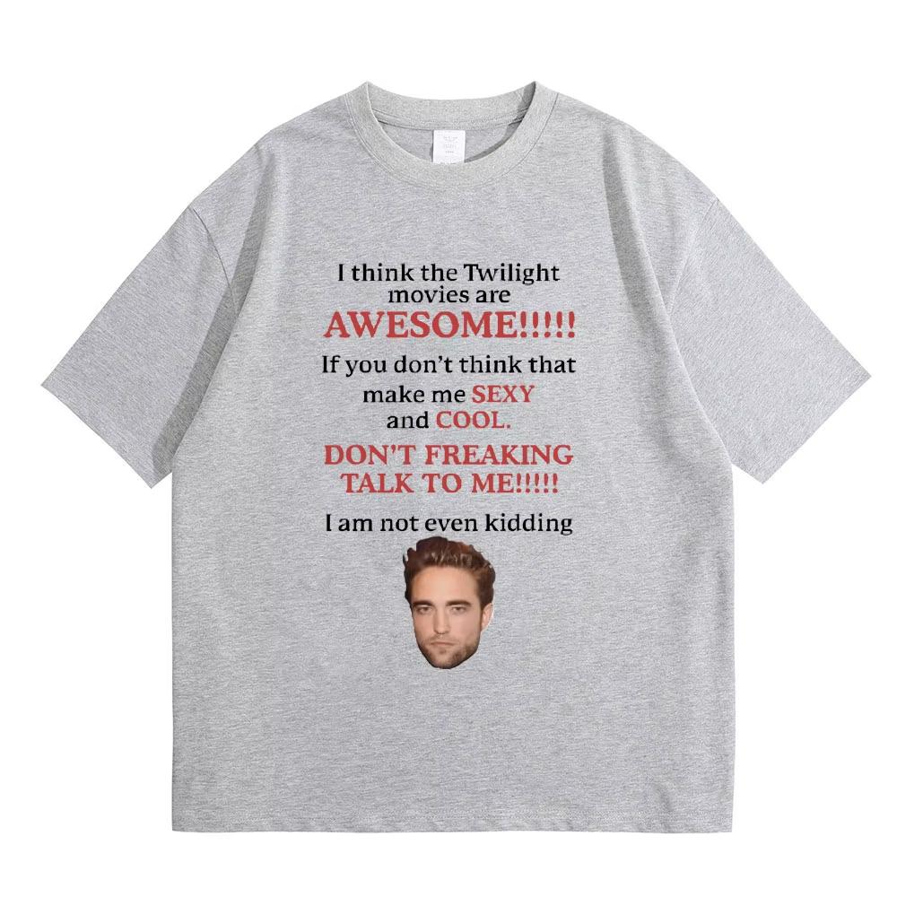 I Think Twilight Movies Are Awesome Tshirt Robert Pattinson TShirts Edward Cullen Meme T-shirt Men Women Loose Cotton Tee
