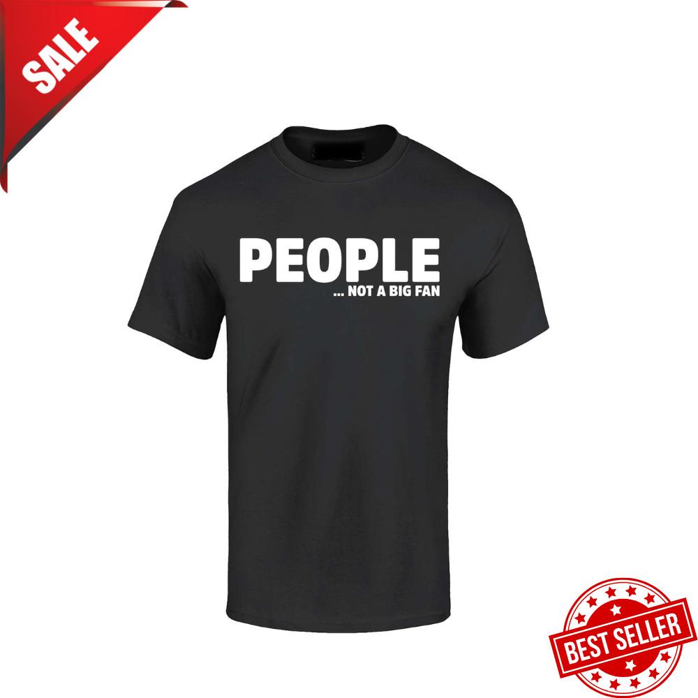 People…Not a Fan T-shirt Funny Humor Sarcastic Introvert Shirt , Size S - 5XL Unisex T-Shirt XXL