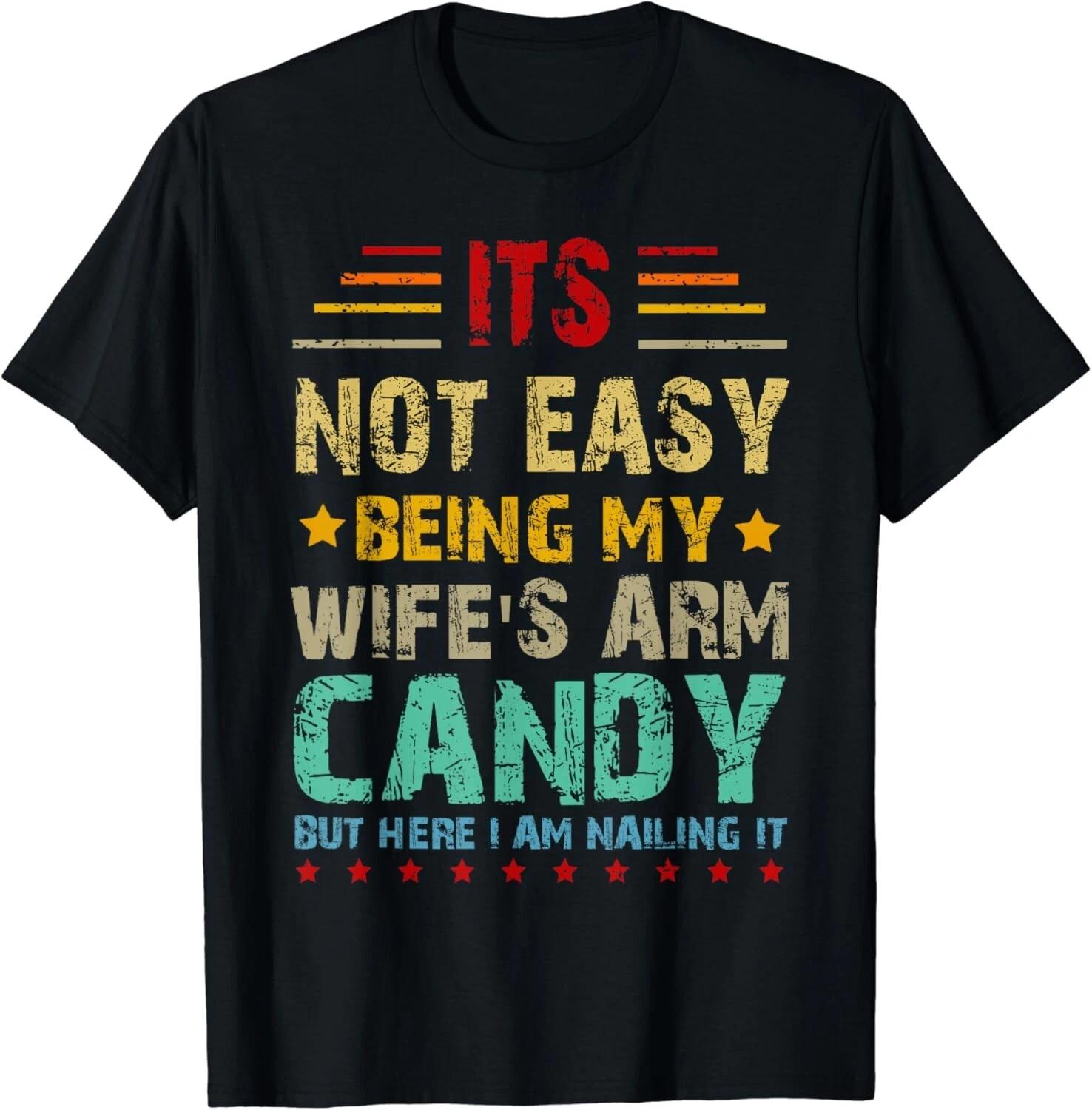 Its Not Easy Being My Wife s Arm Candy Funny Fathers Day Dad Gift Unisex T-Shirt 2XL