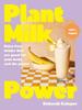 The Plant Milk Power : Dairy-free Drinks That Are Good for Your Body and the Planet, from the Author of Pasta Night and Good Mornings Book