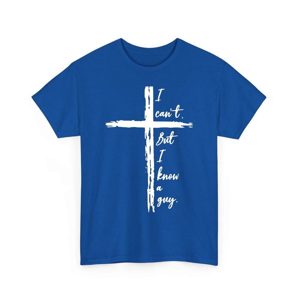 

I Can#039;t But I Know A Guy Jesus Cross Funny Christian Unisex TShirt Unisex T-Shirt XXXXL