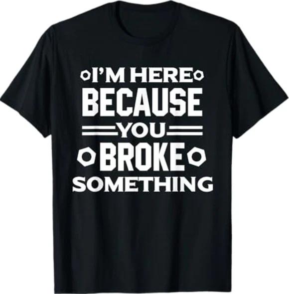 I m Here Because You Broke Something Funny Handyman T-Shirt T-Shirt 4XL