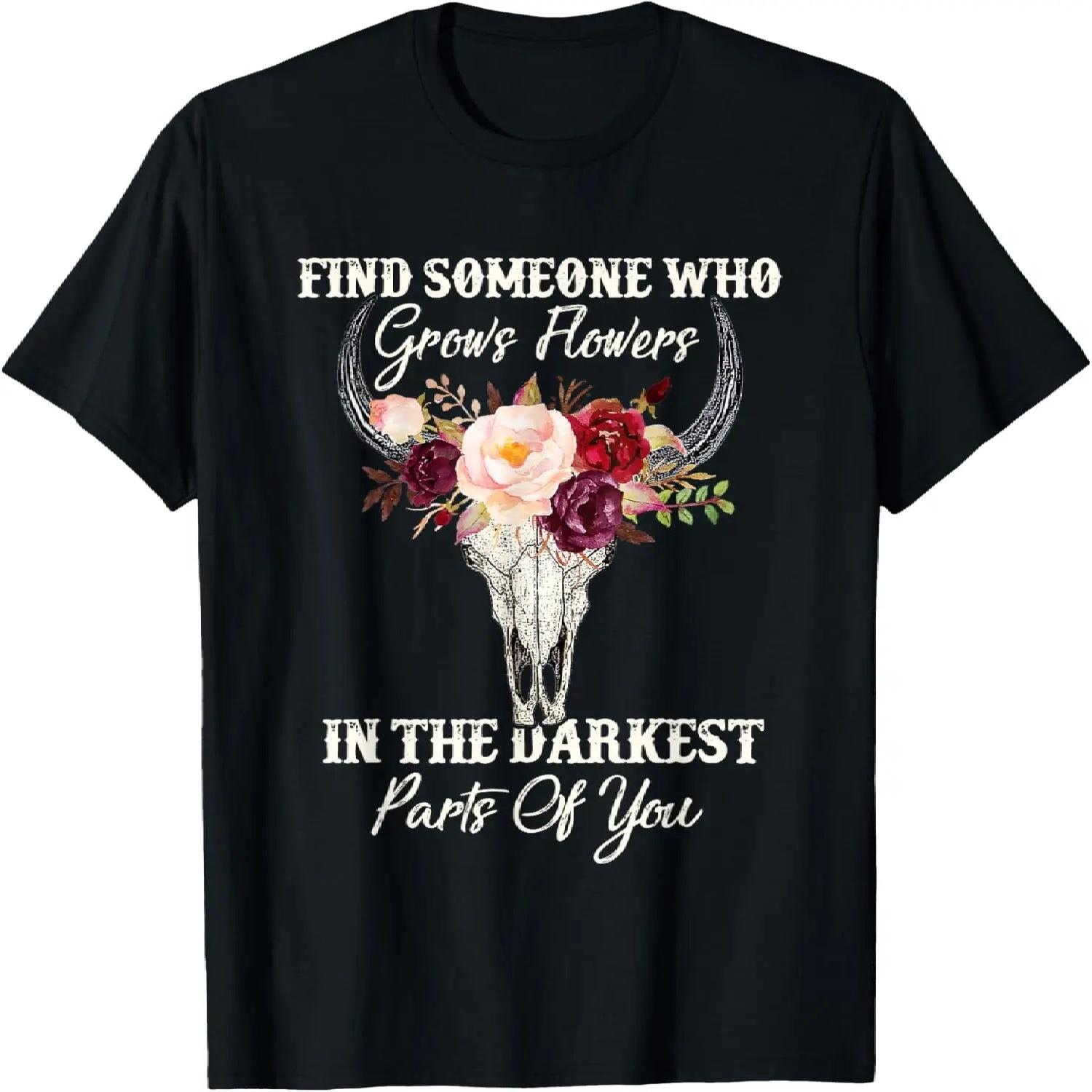 Find Someone Who Grows Flowers In The Darkest Parts Of You T-Shirt S