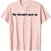 Men Women My Therapist Gave Up Meme T Shirt Streetwear Oversize Tee Summer Casual Cotton Top Novelty Gen Z Alpha Brain Rot Humor