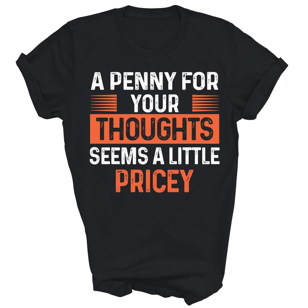 A Penny For Your Thoughts Seems A Little Pricey Unisex Shirt Gift M