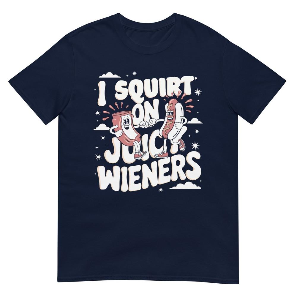 I Squirt On Juicy Wieners Tshirt Meme Humor Sarcastic Funny Tshirt S