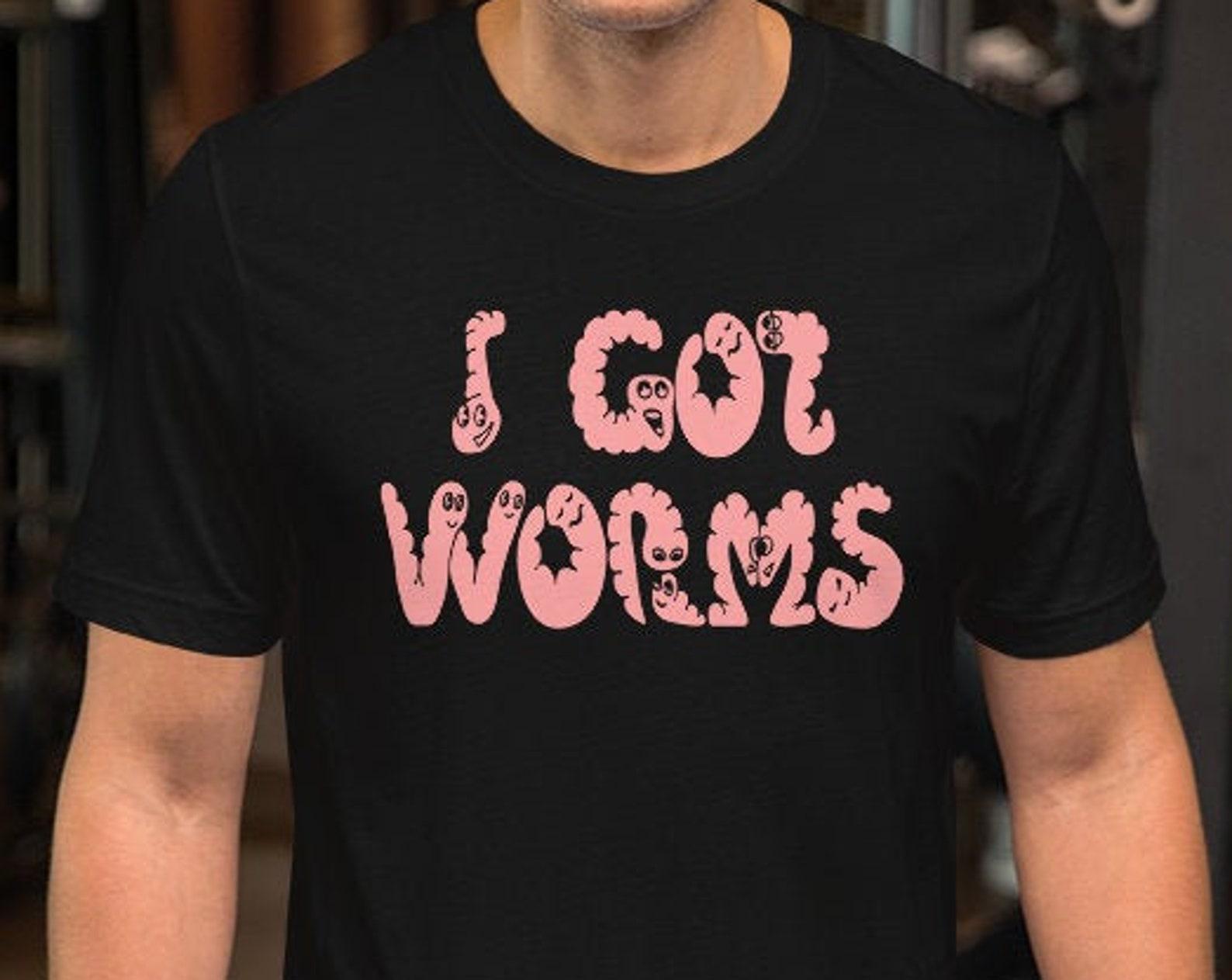 I Got Worms - Unisex T-Shirt 4XL