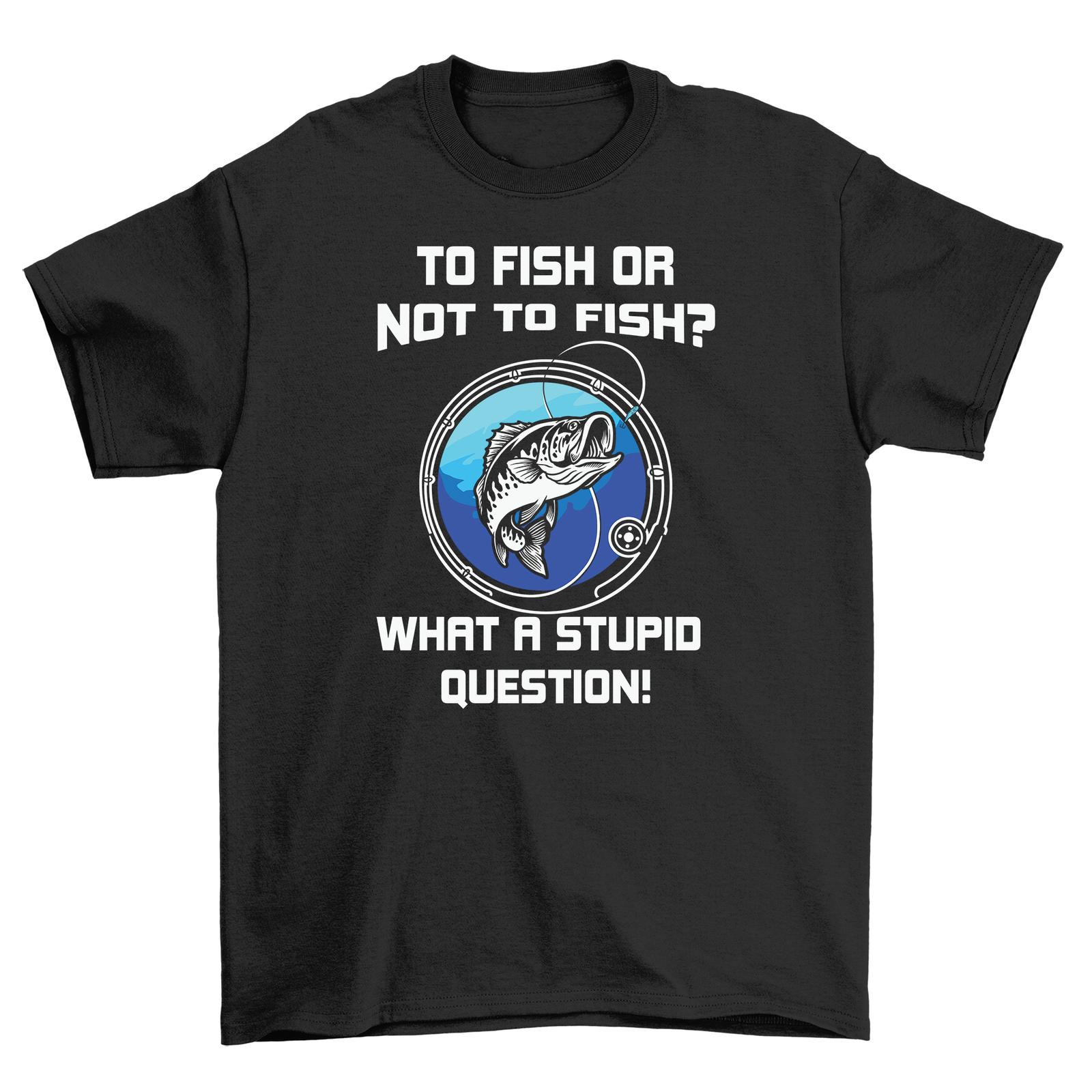 

To Fish or Not To Fish That is the Stupid Question Funny T-Shirt Mens Womens Tees Top - 100% Cotton, 2XL