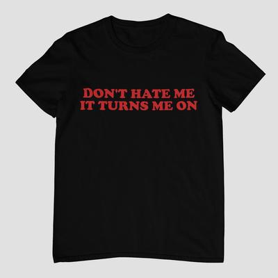 Don't Hate Me It Turns Me On - Unisex and Ladies Size. Funny Y2K Meme Shirt. Multiple Color Choice