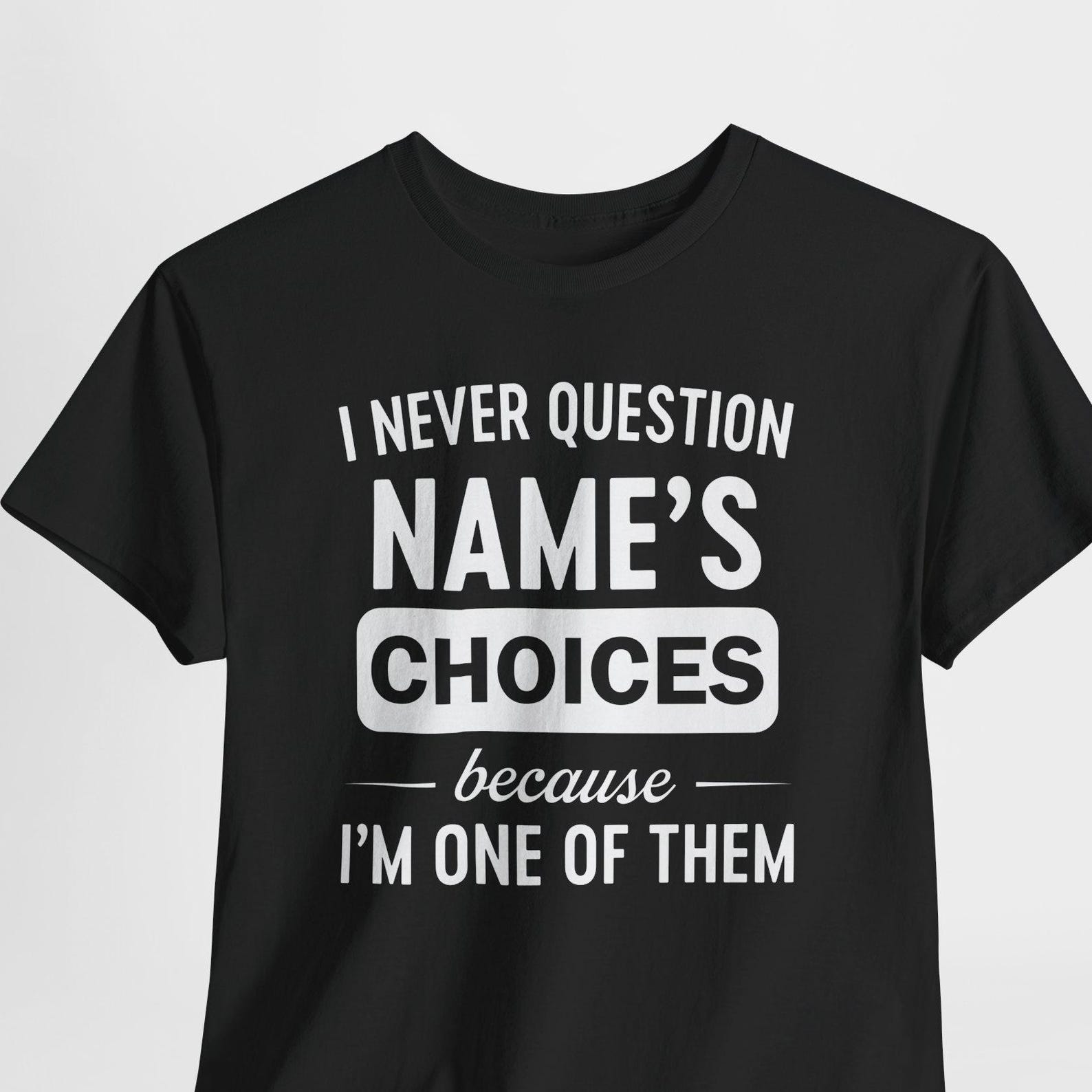 I Never Question Name Because I m One Of Them Shirt, I Never Question Personalised Name Shirt, Custom Name T-Shirt, Funny Family Tee 3XL
