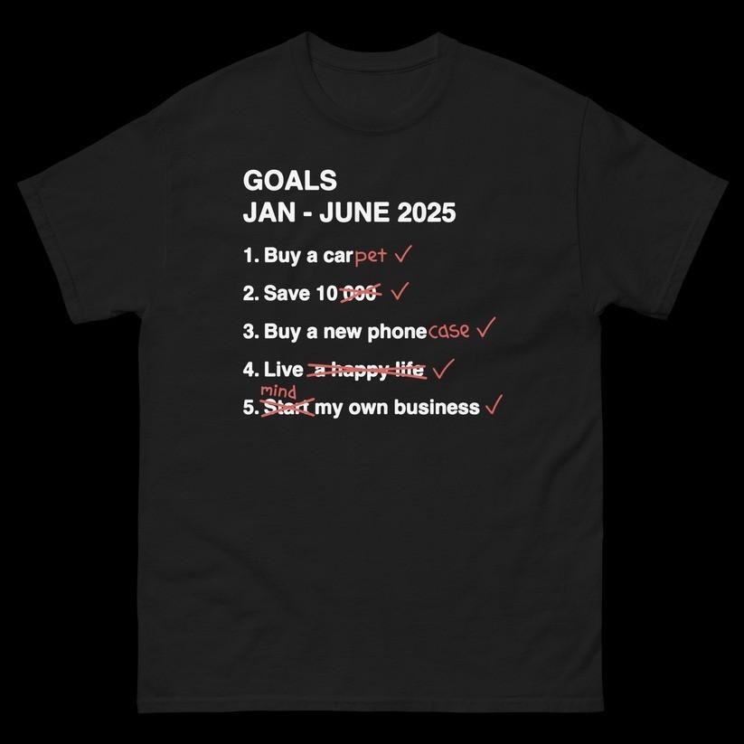 

GOALS Jan - June 2025 TShirt Funny Realistic Checklist Humor Life Priorities Tee 4XL