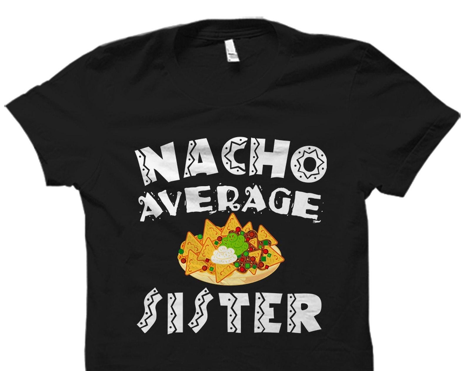 Sister Gift. Sister Shirt. Sister Cinco De Mayo Gift. Sibling Day Gift. Sibling Day Gift. Mexican Sister Gift. Nacho Average Sister #OS2283 L