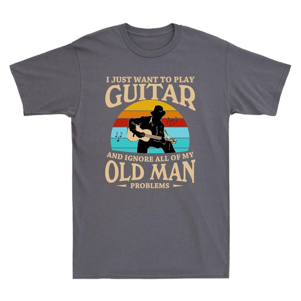 I Just Want to Play Guitar and Ignore All of My Old Man Problems Men s T-Shirt Unisex T-Shirt XXXXL