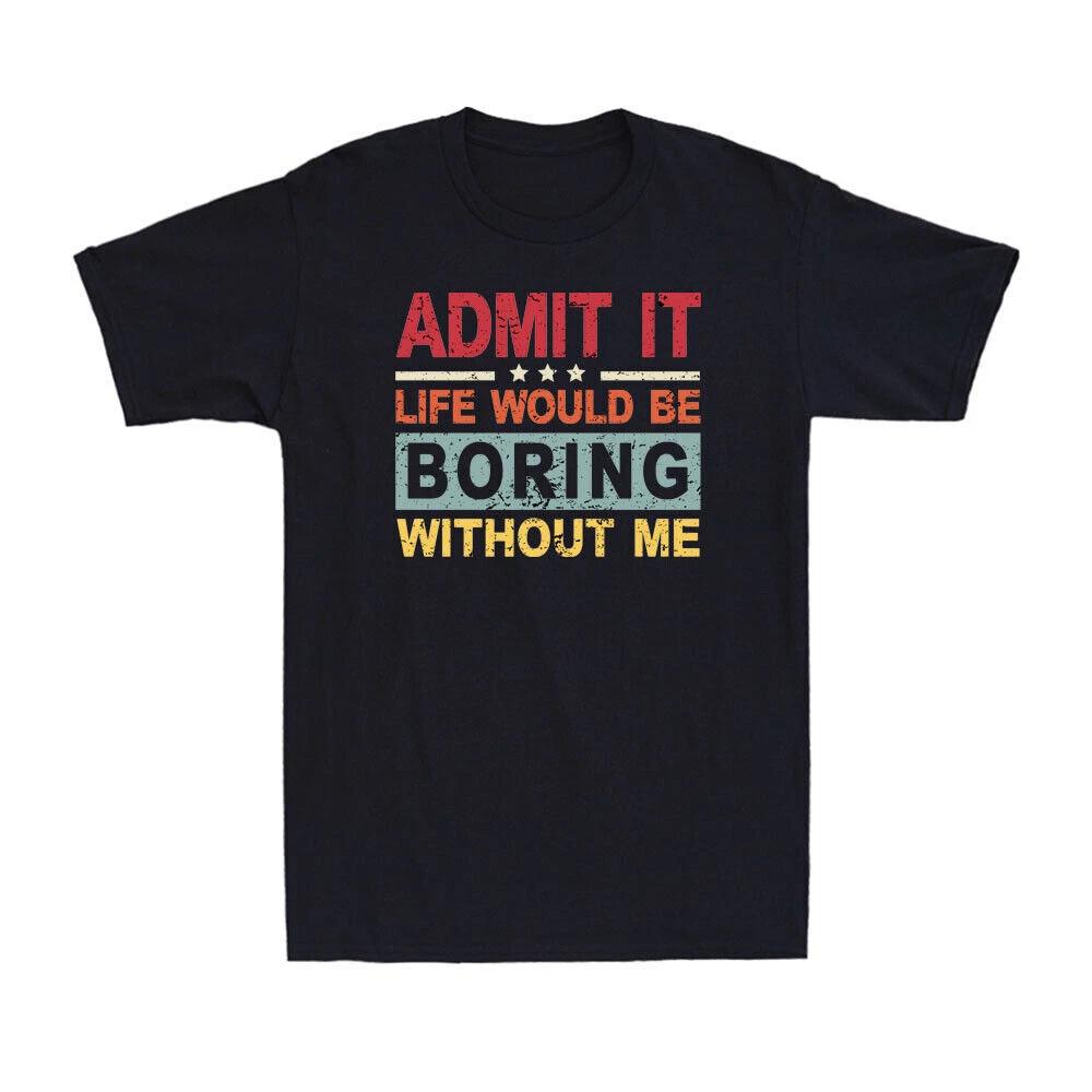 Admit It Life Would Be Boring Without Me Funny Saying Vintage Unisex T-Shirt XXXXL