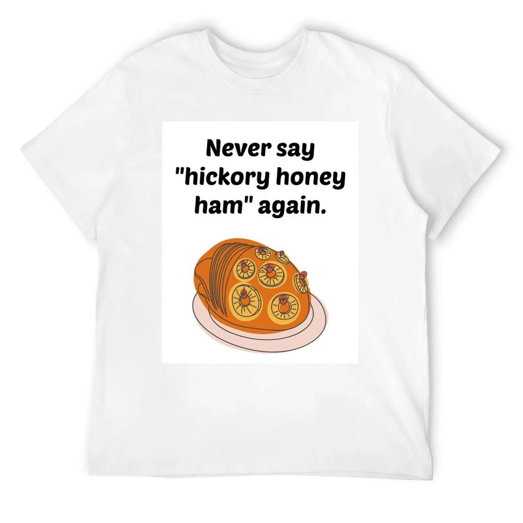 Never Say Hickory Honey Ham Again T-Shirt Korean Fashion Shirts Graphic Tees Graphic T Shirts Graphic Tee Shirt T-Shirt Men