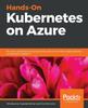 Kniha Hands-On Kubernetes On Azure : Run Your Applications Securely and At Scale On the Most Widely Adopted Orchestration Platform