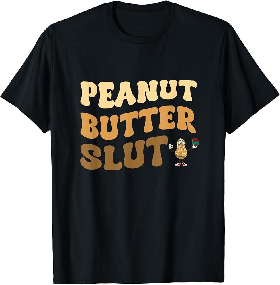 Peanut Butter Slut Funny Peanut Butter Lover Gifts Apparel TShirt Unisex T-Shirt S