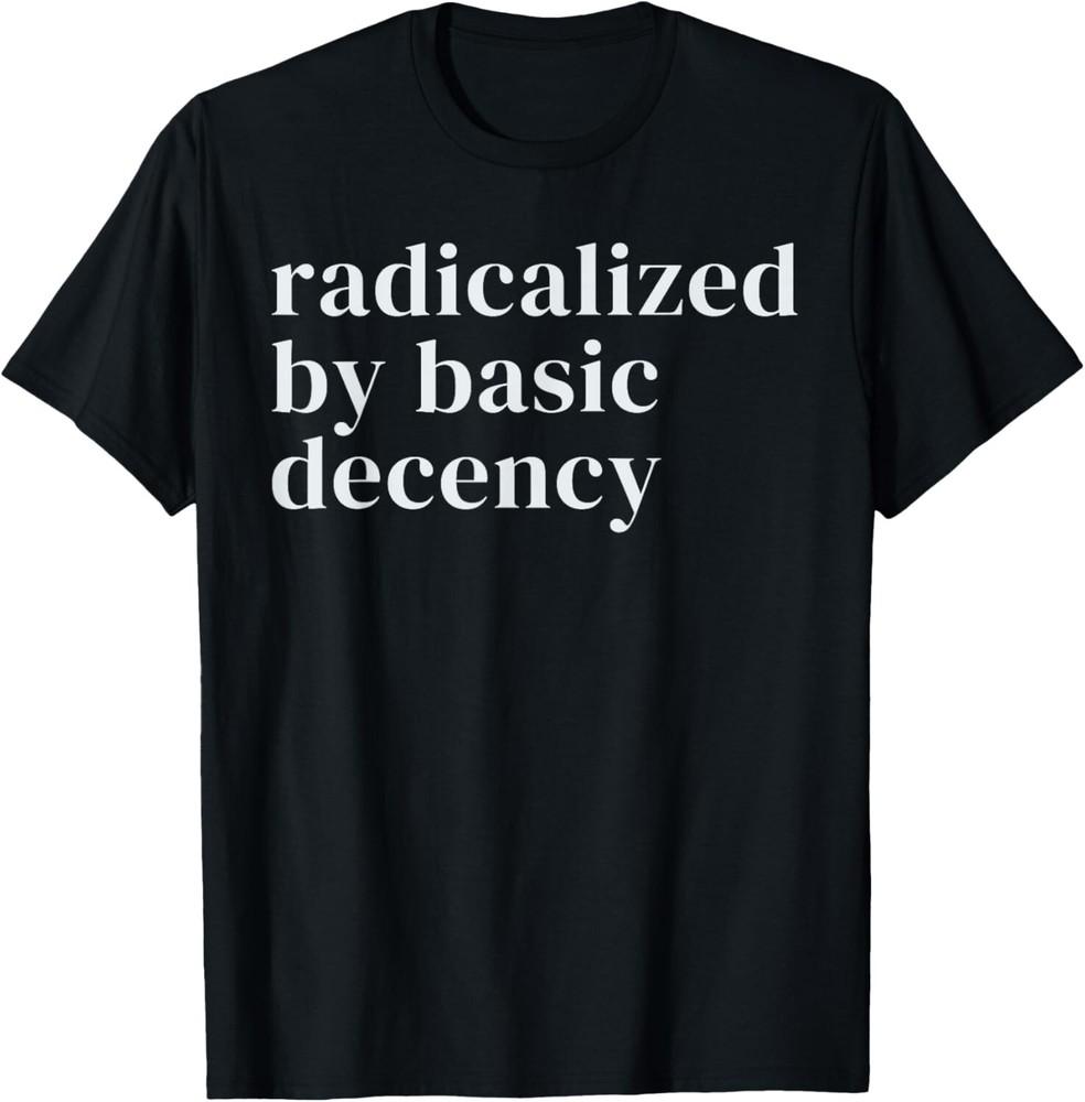 

radicalized by basic decency T-Shirt unisex T-Shirt 2XL