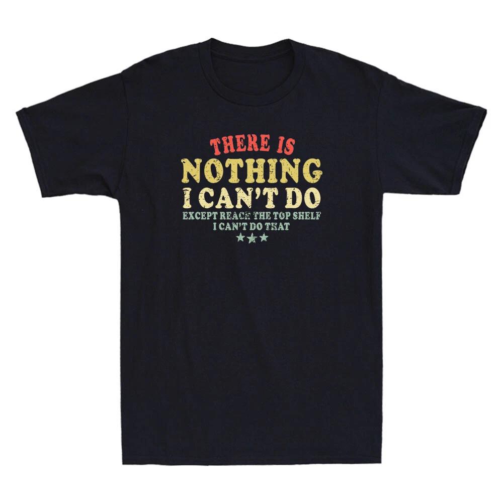 There Is Nothing I Can t Do Except Reach The Top Shelf Funny Quote Men s T-Shirt S