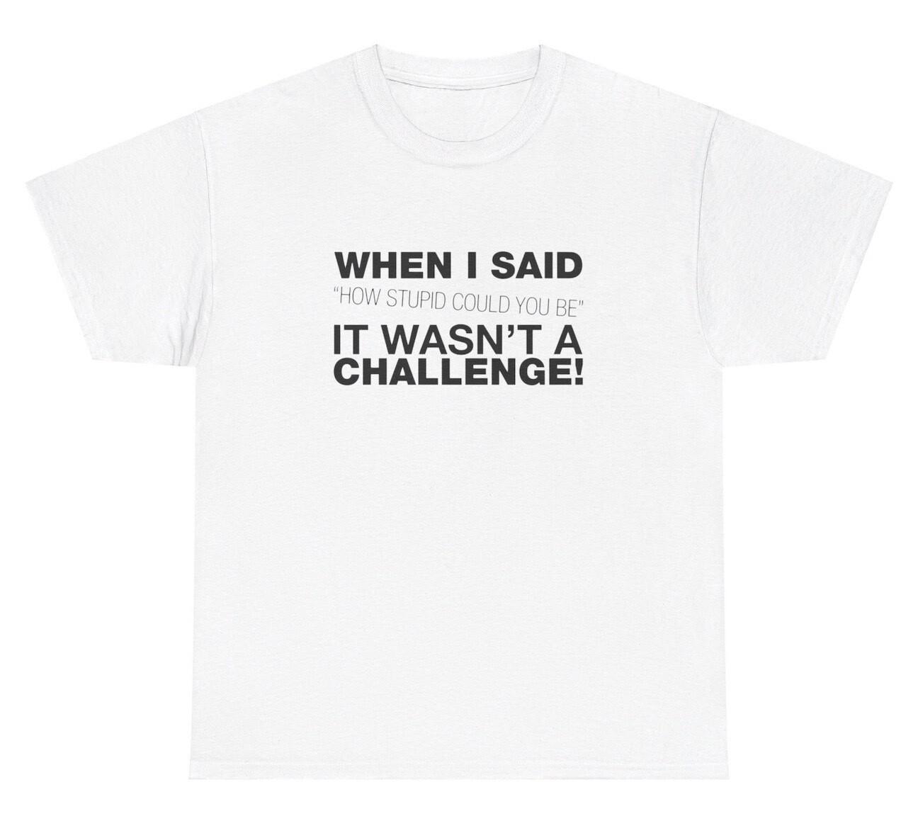 How Stupid Can You Be T Shirt Funny Sarcastic Dumb Weirdcore Offensive Gift Tee XXXXL