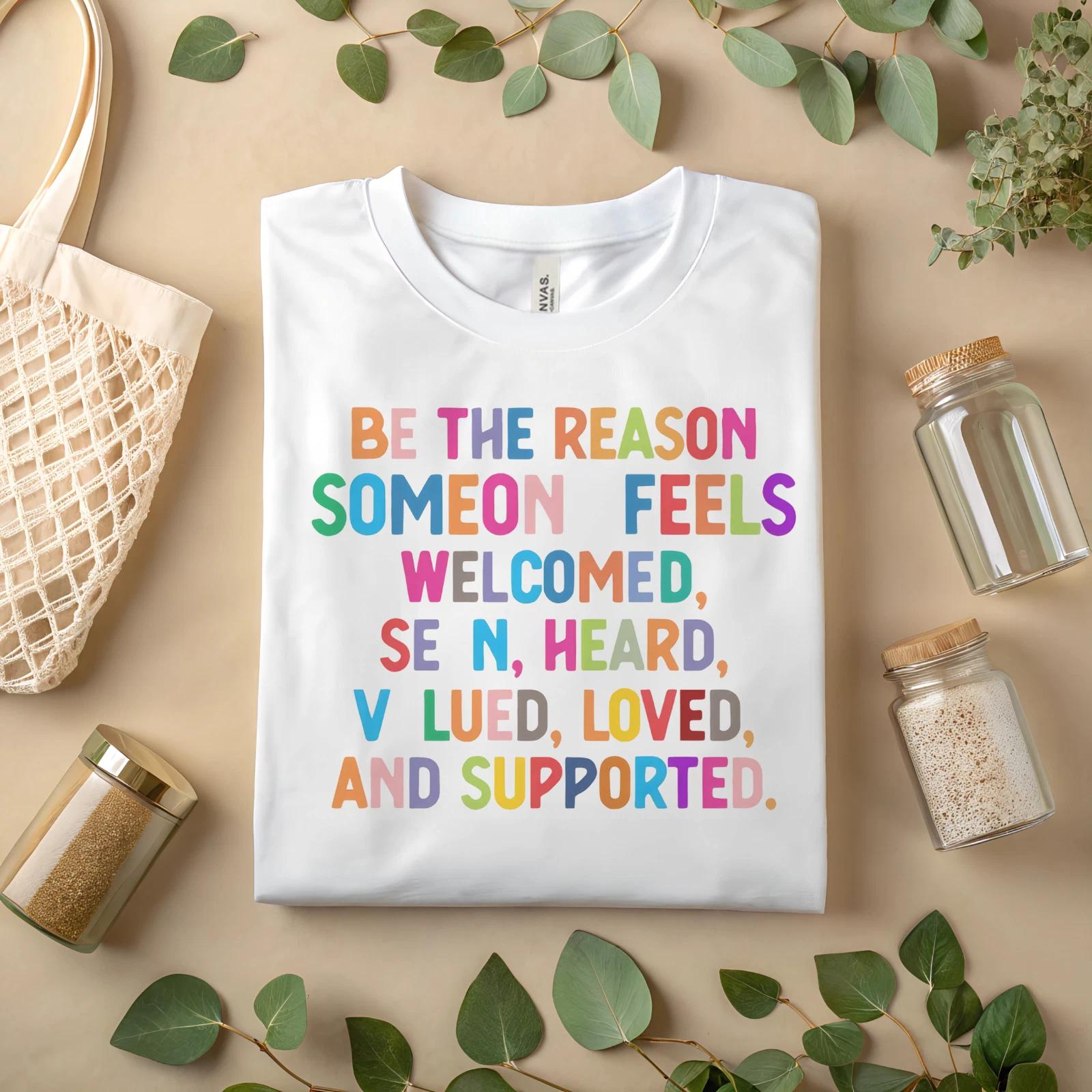 Inspirational Quote T-Shirt – Be The Reason Someone Feels Welcomed, Seen A127 S