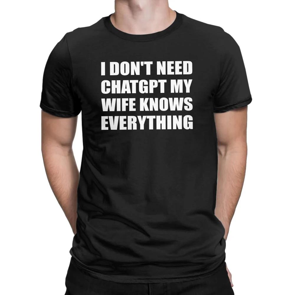 I Don t Need ChatGPT MY Wife Knows Everything Funny Text Shirt Meme Mens S-3XL 2XL