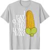 Inappropriate I Eat Corn Long Way Adult Humor Joke Women Men T-Shirt