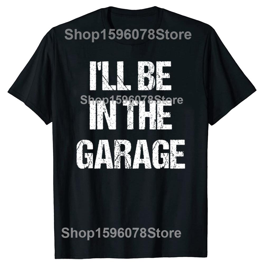 Funny Ill Be in The Garage Graphic T Shirts Men Women Pure Cotton Humor Streetwear Tee Shirt Short Sleeve Mechanic Clothing