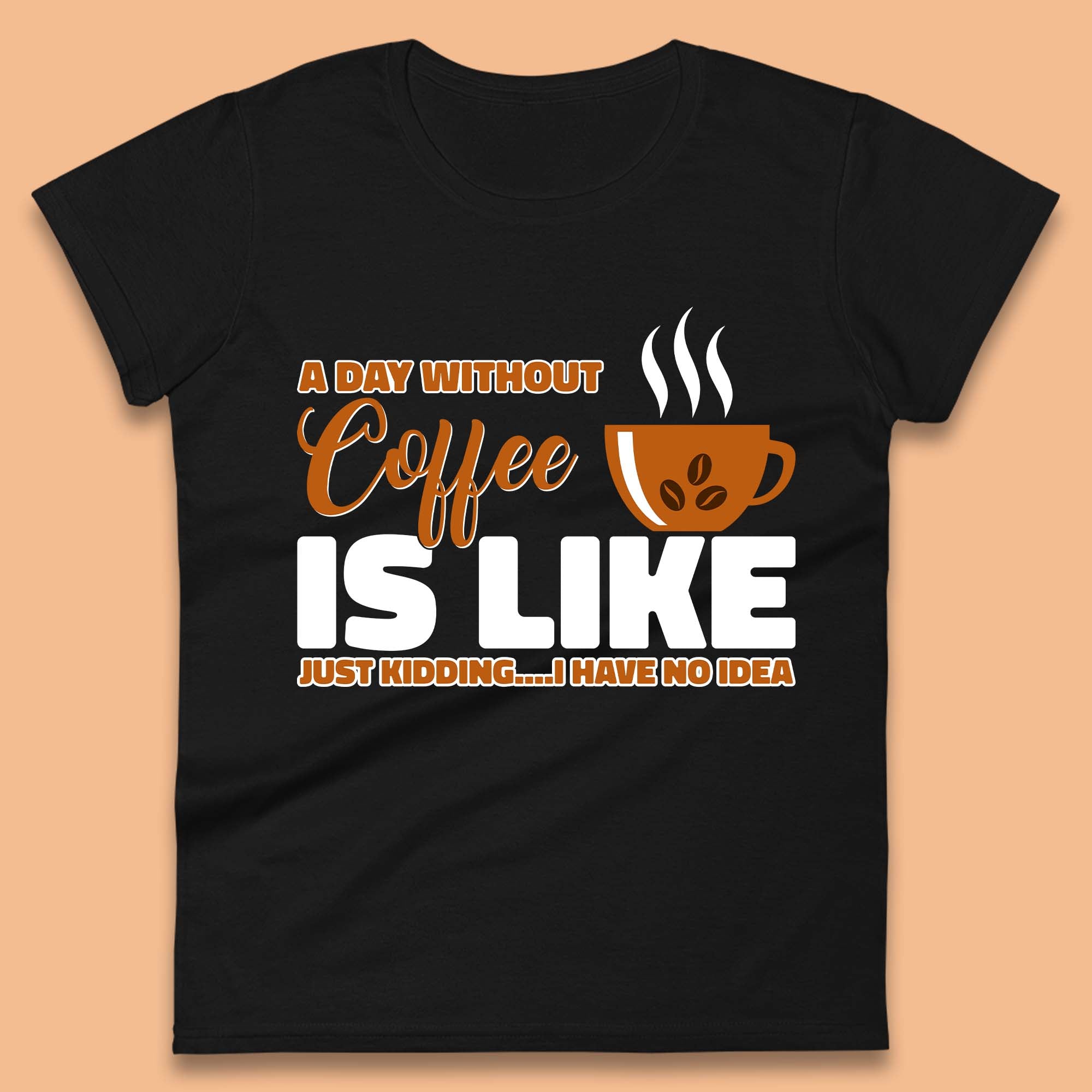 A Day Without Coffee Is Like Just Kidding Womens T-Shirt Mens Tops Tees Unisex 4XL