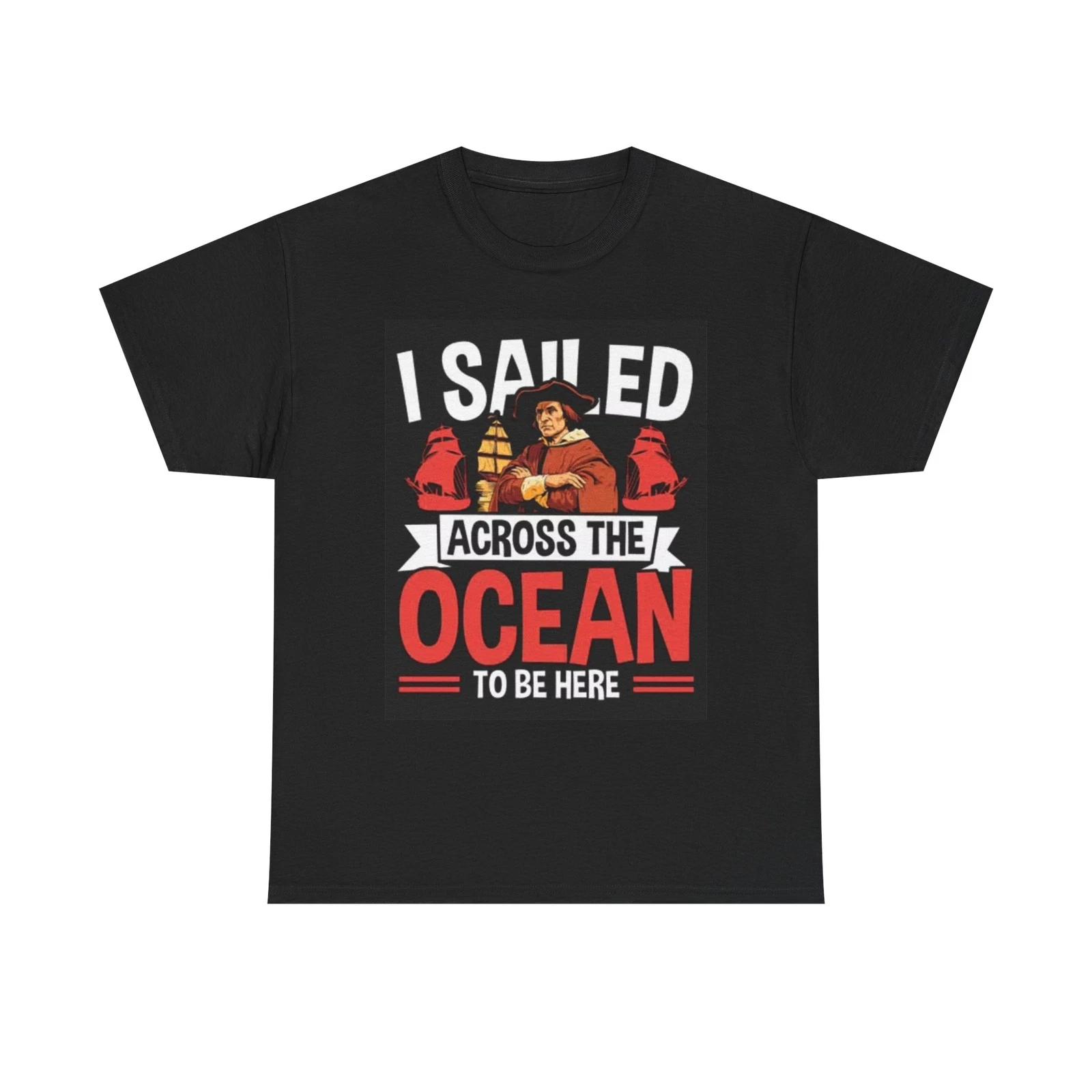 Men s and Women s T-shirts I Sailed The Ocean To Be Here S