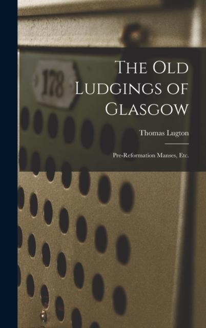 Kniha The Old Ludgings of Glasgow : Pre-Reformation Manses, Etc.