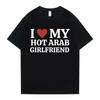 Funny I Love My Hot Arab Girlfriend Meme Graphic Tshirt Men Women's Fashion Casual Oversized T-shirts Men's 100% Cotton T Shirt