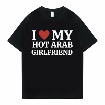 Funny I Love My Hot Arab Girlfriend Meme Graphic Tshirt Men Women's Fashion Casual Oversized T-shirts Men's 100% Cotton T Shirt