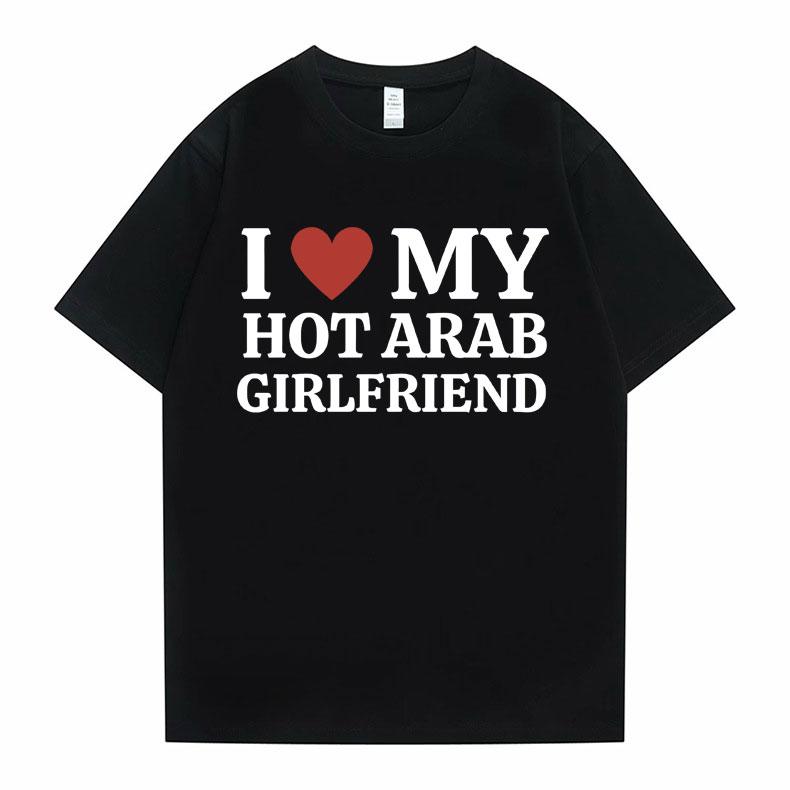 Funny I Love My Hot Arab Girlfriend Meme Graphic Tshirt Men Women's Fashion Casual Oversized T-shirts Men's 100% Cotton T Shirt