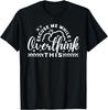 Excuse Me While I Overthink This Funny Saying Novelty T-Shirt