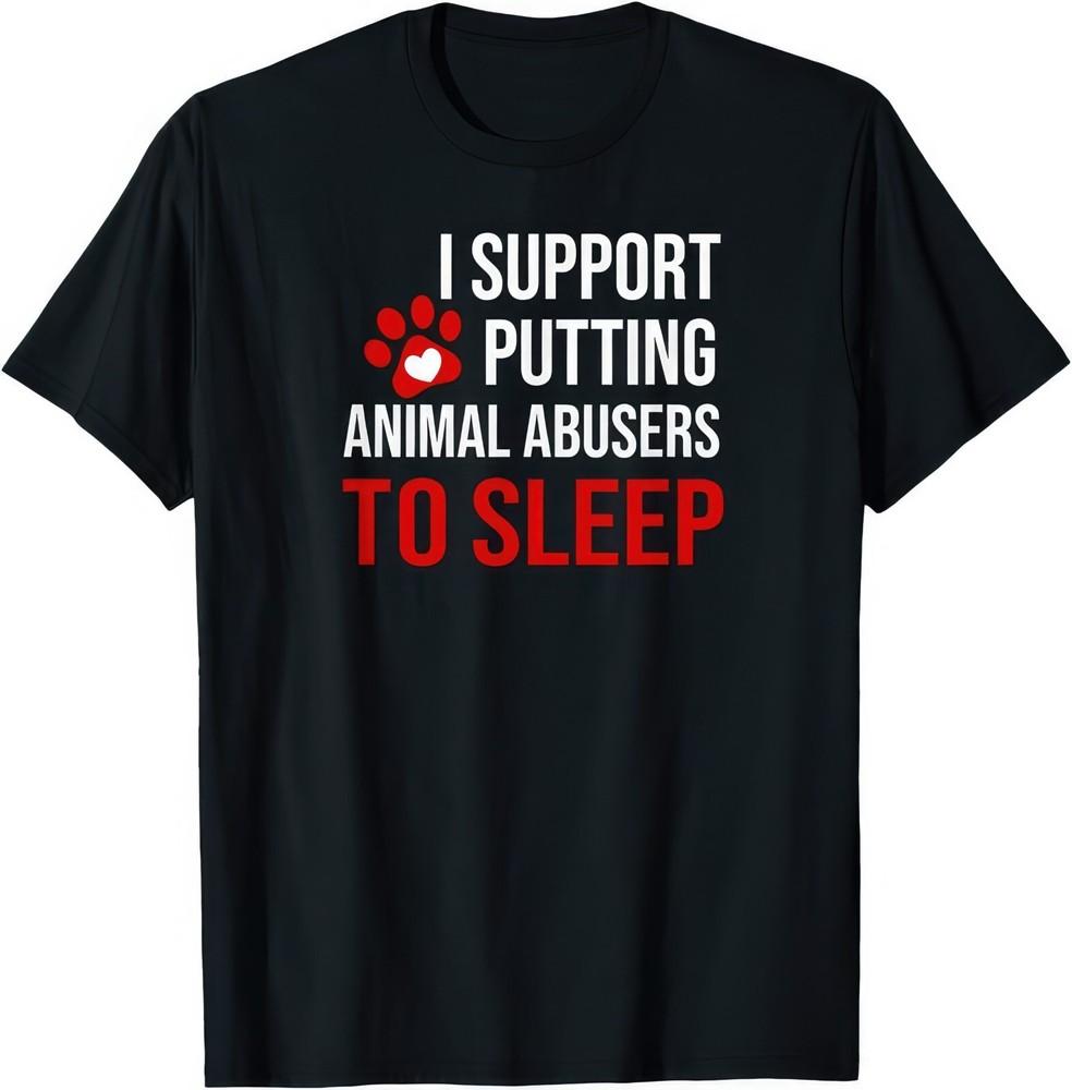 

I Support Putting Animal Abusers Asleep Protect Animals T Shirt 3XL