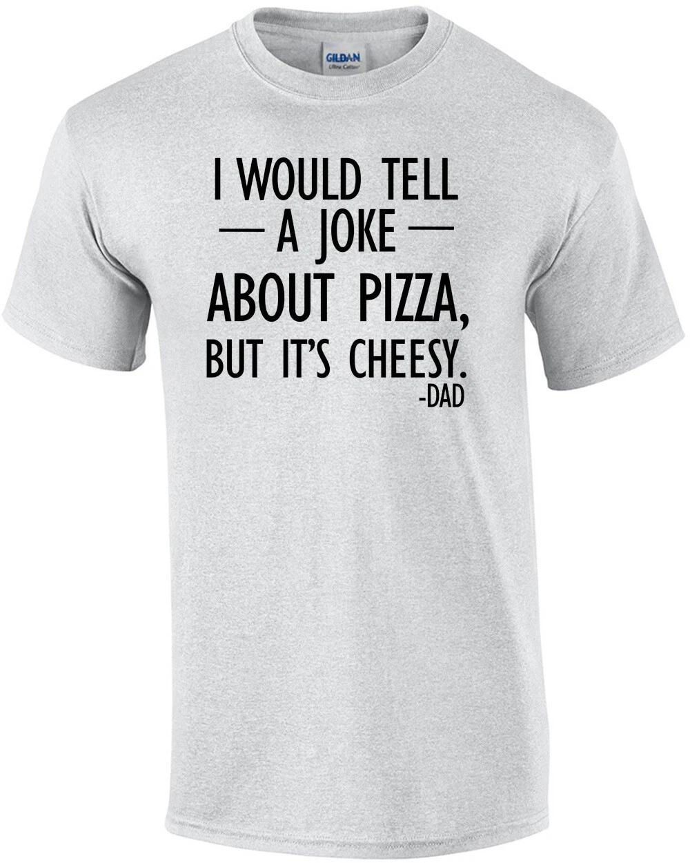 I would tell a joke about pizza, but it s cheesy. - Dad. Funny corny dad fath... S