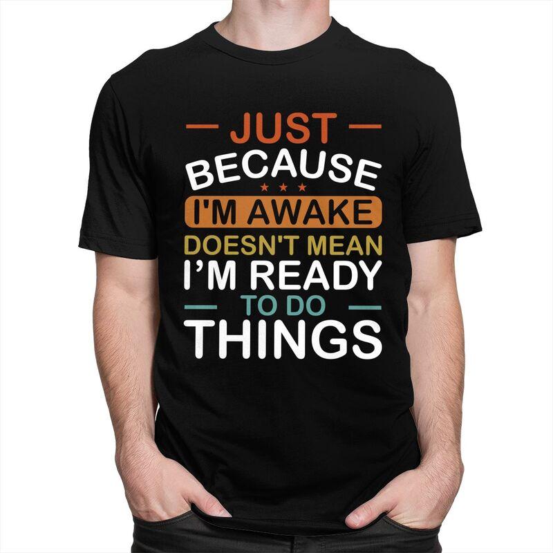 Just Because Im Awake Doesnt Mean Im Ready To Do Things Tshirt for Men Short Sleeves Tshirts Slim Fit Pure Cotton Tees