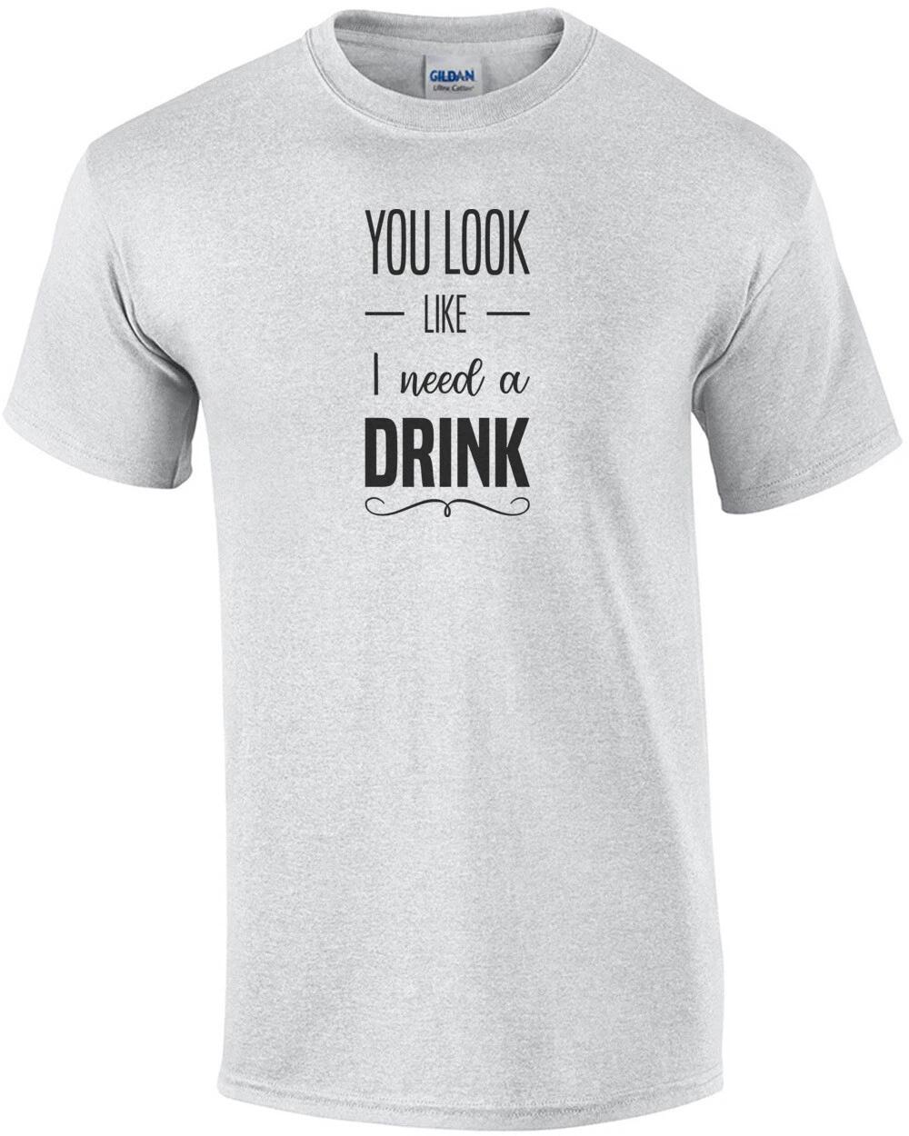 You look like I need a drink - funny drinking t-shirt XL