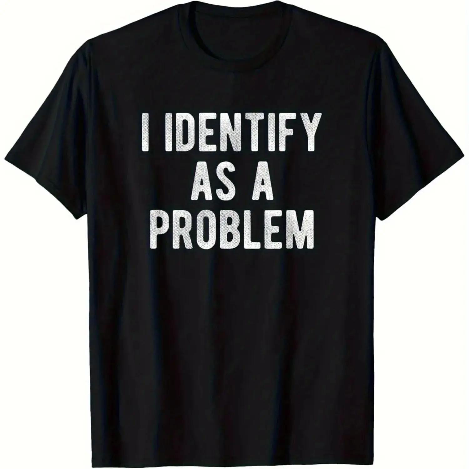 2026 New I Identify As A Problem Funny Sarcastic Humor T-Shirt S-4XL Birthday T-Shirt Funny Gifts for Men Lwf S