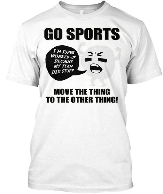 

Go Sports Funny Im Super Worked Up Because My Team T shirt Made in USA S to 5XL 3XL