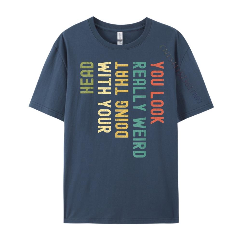 Funny You Look Really weird Doing That With Your Head Short Sleeve Cute Oversized T Shirt Luxury TShirt Korean