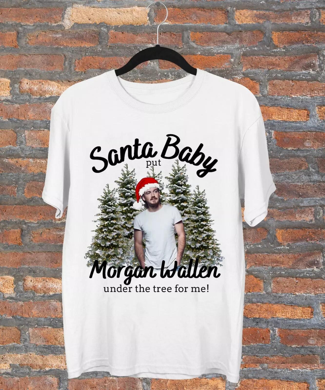 Santa Baby Put Morgan Wallen Under The Tree For Me T Shirt Full Size S-5XL 4XL