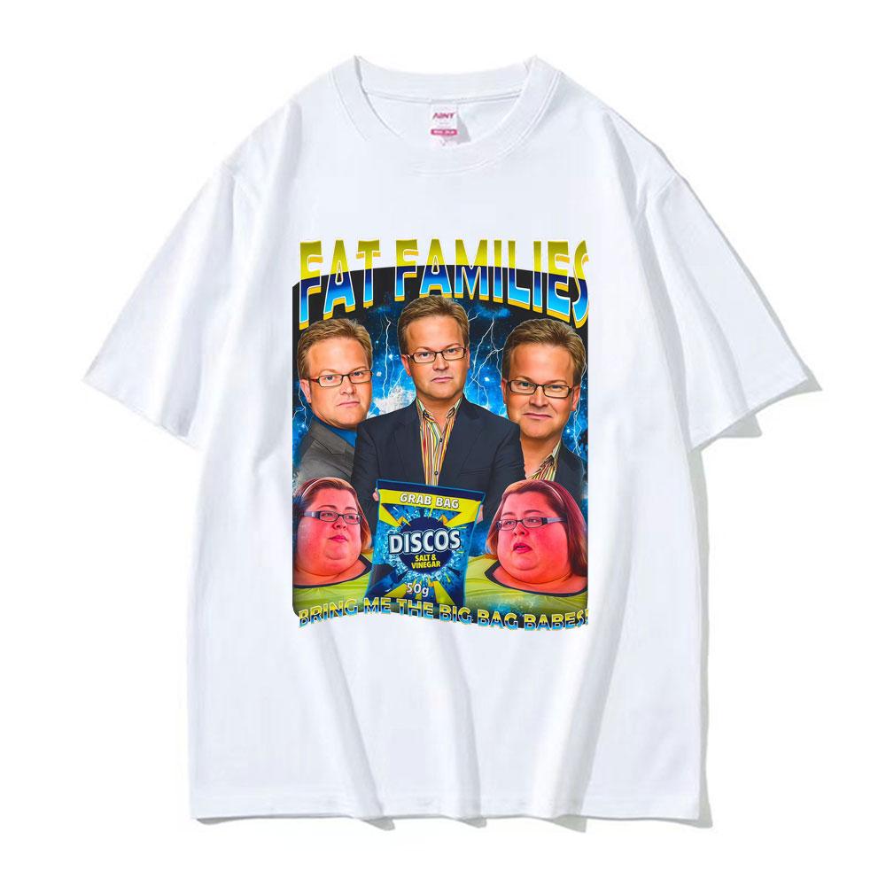 Fat Families UK TV Comedy Funny Meme Tshirt Men Women Fashion Retro Humor Oversized T Shirts Summer Cotton Short Sleeve T Shirt
