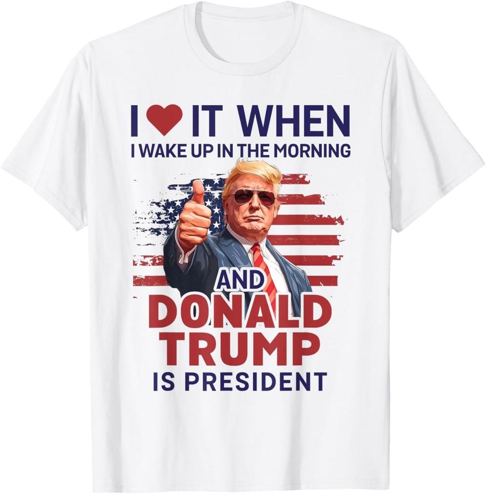 2025/I Love It When I Wake Up And Trump Is President Funny Trump T-Shirt Unisex T-Shirt XXXXL